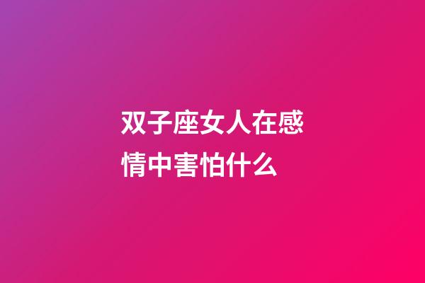 双子座女人在感情中害怕什么-第1张-星座运势-玄机派