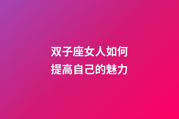 双子座女人如何提高自己的魅力-第1张-星座运势-玄机派