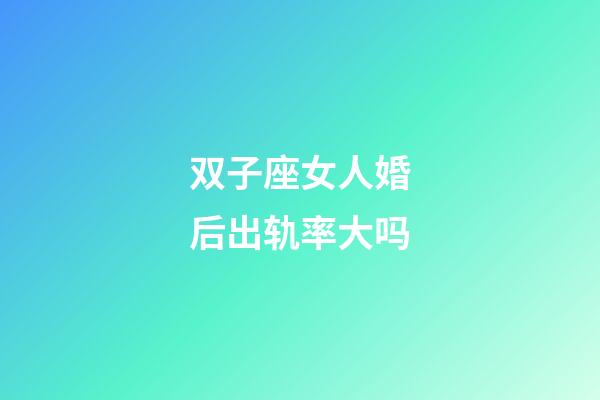 双子座女人婚后出轨率大吗-第1张-星座运势-玄机派