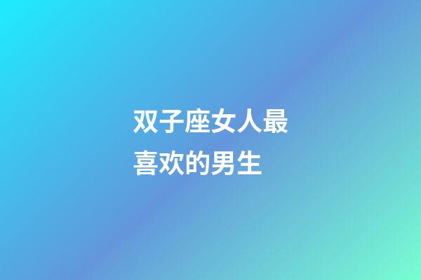 双子座女人最喜欢的男生-第1张-星座运势-玄机派