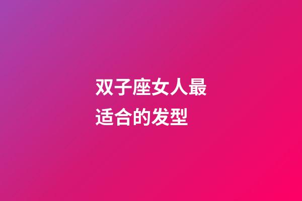双子座女人最适合的发型-第1张-星座运势-玄机派