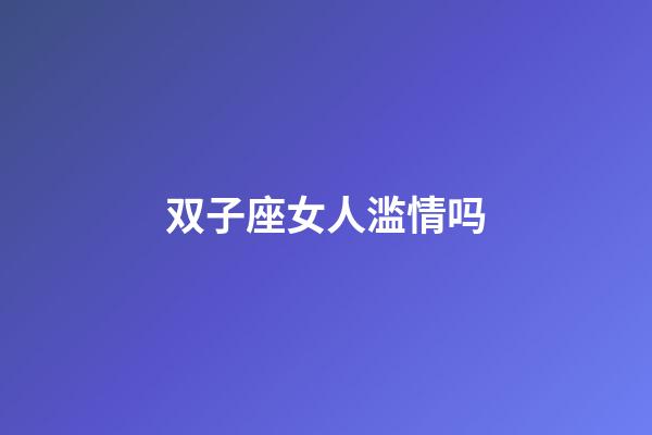 双子座女人滥情吗-第1张-星座运势-玄机派