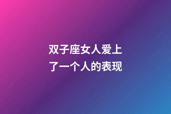 双子座女人爱上了一个人的表现-第1张-星座运势-玄机派