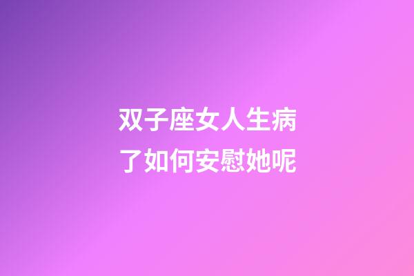 双子座女人生病了如何安慰她呢-第1张-星座运势-玄机派