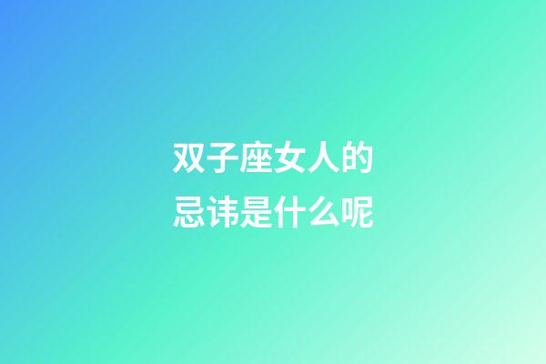 双子座女人的忌讳是什么呢-第1张-星座运势-玄机派