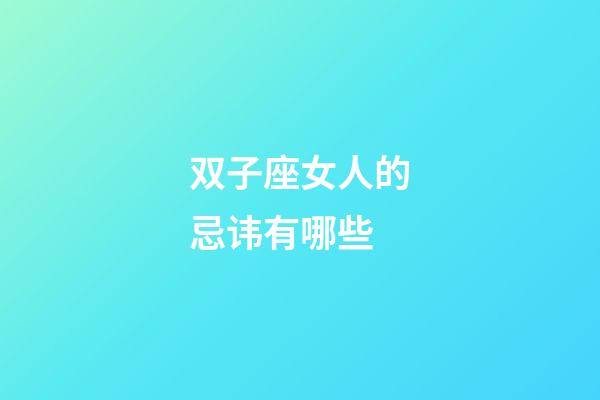 双子座女人的忌讳有哪些-第1张-星座运势-玄机派