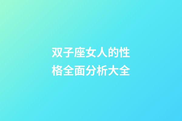 双子座女人的性格全面分析大全-第1张-星座运势-玄机派