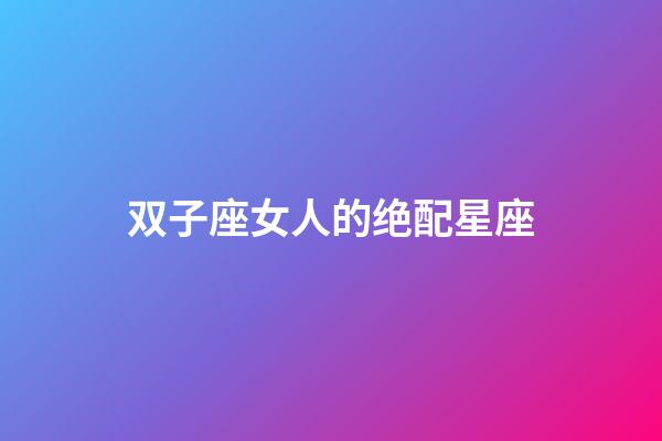 双子座女人的绝配星座-第1张-星座运势-玄机派