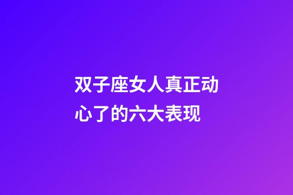 双子座女人真正动心了的六大表现-第1张-星座运势-玄机派