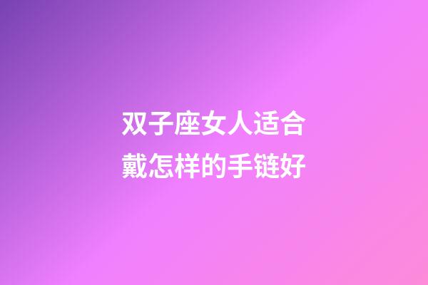 双子座女人适合戴怎样的手链好-第1张-星座运势-玄机派