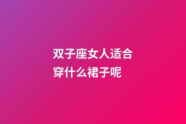 双子座女人适合穿什么裙子呢-第1张-星座运势-玄机派