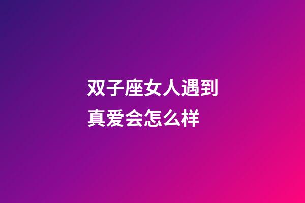 双子座女人遇到真爱会怎么样-第1张-星座运势-玄机派