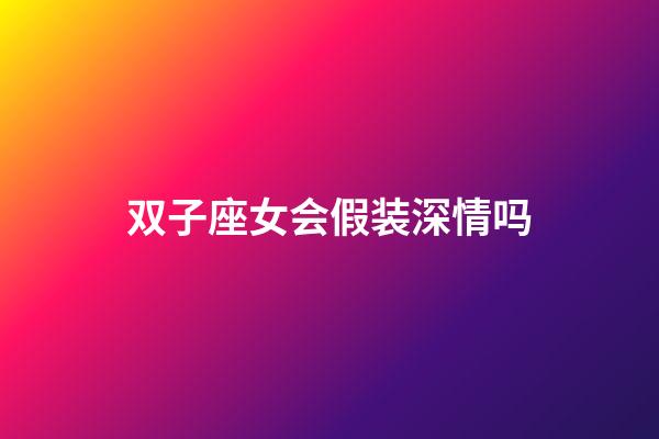 双子座女会假装深情吗-第1张-星座运势-玄机派