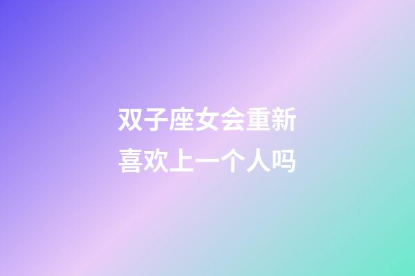 双子座女会重新喜欢上一个人吗-第1张-星座运势-玄机派