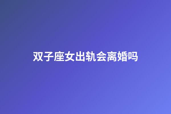 双子座女出轨会离婚吗-第1张-星座运势-玄机派