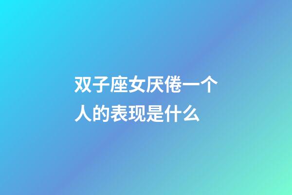 双子座女厌倦一个人的表现是什么-第1张-星座运势-玄机派