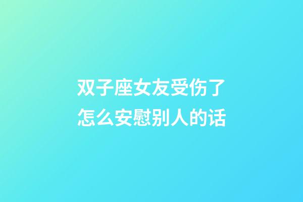 双子座女友受伤了怎么安慰别人的话-第1张-星座运势-玄机派