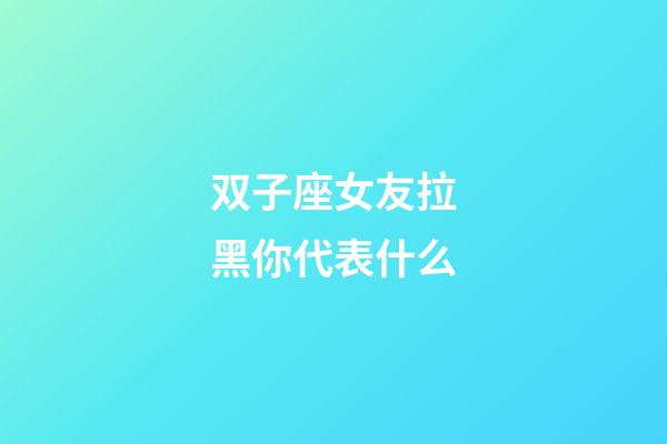 双子座女友拉黑你代表什么-第1张-星座运势-玄机派