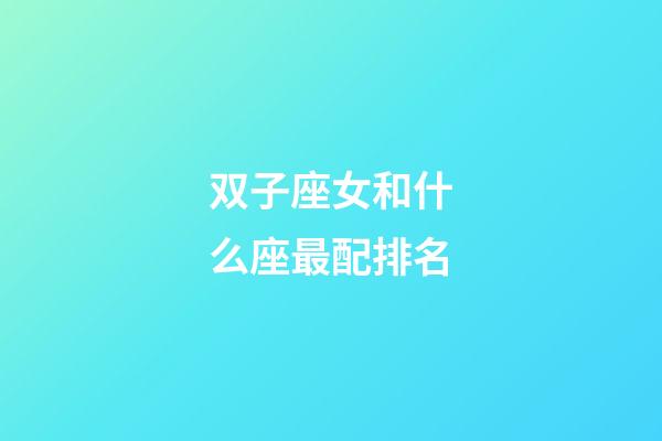 双子座女和什么座最配排名-第1张-星座运势-玄机派