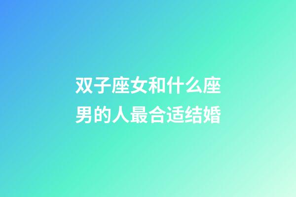 双子座女和什么座男的人最合适结婚-第1张-星座运势-玄机派