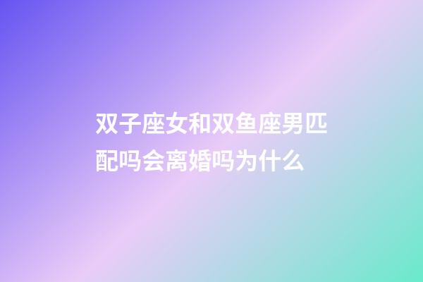 双子座女和双鱼座男匹配吗会离婚吗为什么-第1张-星座运势-玄机派