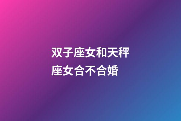 双子座女和天秤座女合不合婚-第1张-星座运势-玄机派