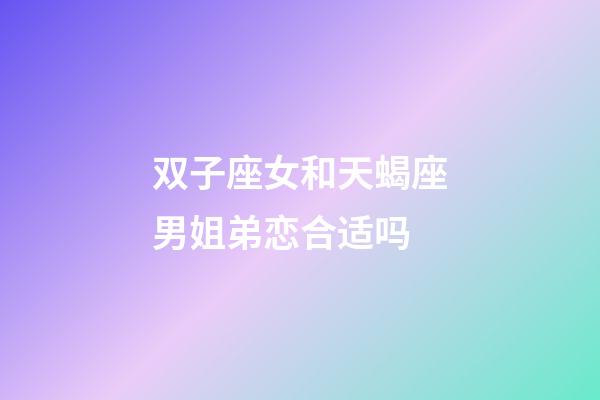 双子座女和天蝎座男姐弟恋合适吗-第1张-星座运势-玄机派