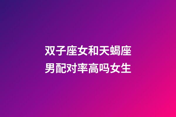 双子座女和天蝎座男配对率高吗女生-第1张-星座运势-玄机派