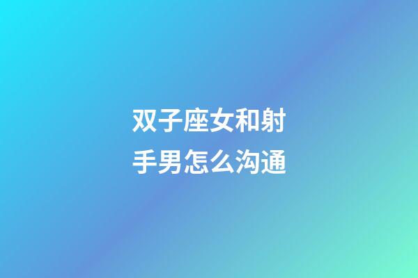 双子座女和射手男怎么沟通-第1张-星座运势-玄机派