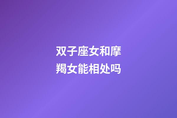 双子座女和摩羯女能相处吗-第1张-星座运势-玄机派