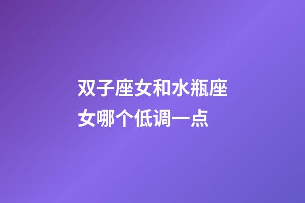 双子座女和水瓶座女哪个低调一点-第1张-星座运势-玄机派