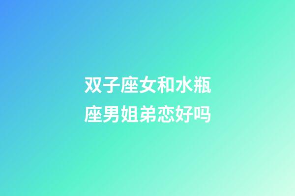 双子座女和水瓶座男姐弟恋好吗-第1张-星座运势-玄机派