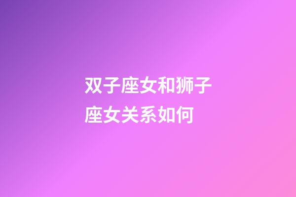 双子座女和狮子座女关系如何-第1张-星座运势-玄机派