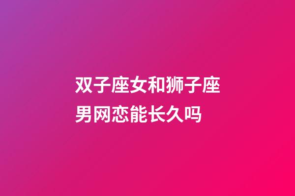双子座女和狮子座男网恋能长久吗-第1张-星座运势-玄机派