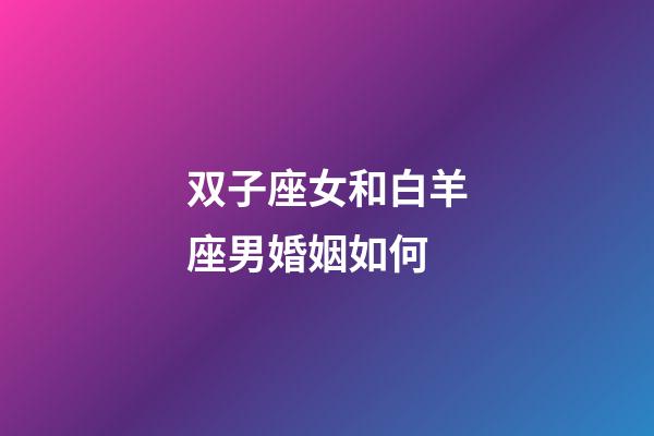 双子座女和白羊座男婚姻如何-第1张-星座运势-玄机派