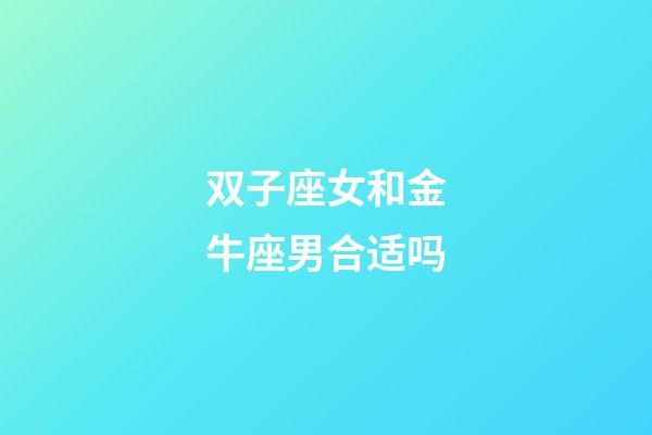 双子座女和金牛座男合适吗-第1张-星座运势-玄机派