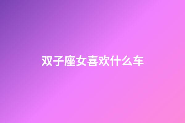 双子座女喜欢什么车-第1张-星座运势-玄机派