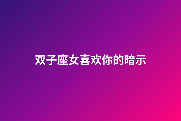 双子座女喜欢你的暗示-第1张-星座运势-玄机派