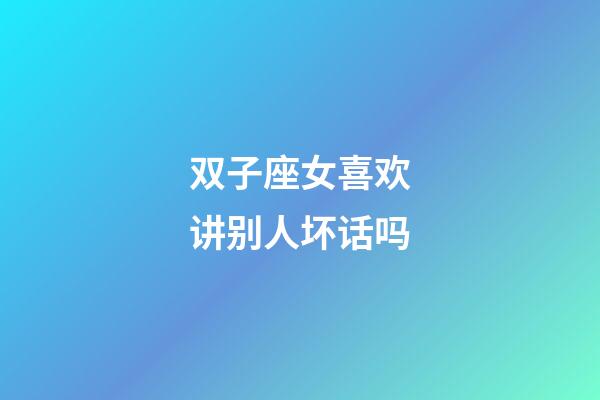 双子座女喜欢讲别人坏话吗-第1张-星座运势-玄机派