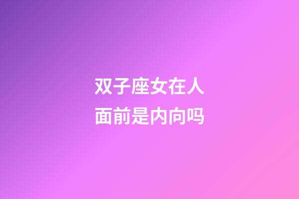 双子座女在人面前是内向吗-第1张-星座运势-玄机派