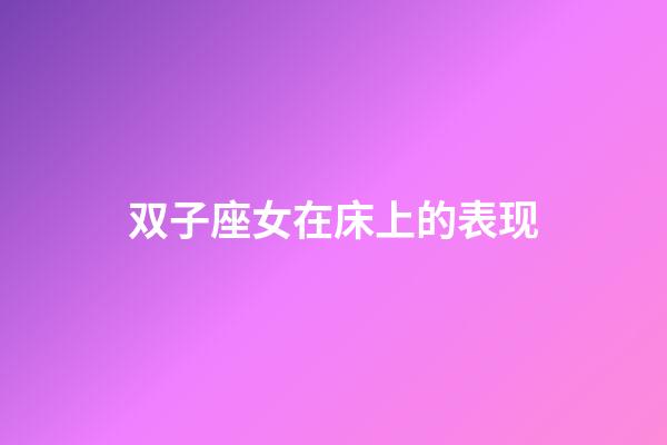 双子座女在床上的表现-第1张-星座运势-玄机派