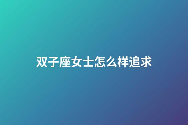 双子座女士怎么样追求-第1张-星座运势-玄机派