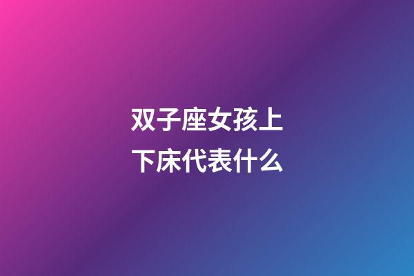 双子座女孩上下床代表什么-第1张-星座运势-玄机派