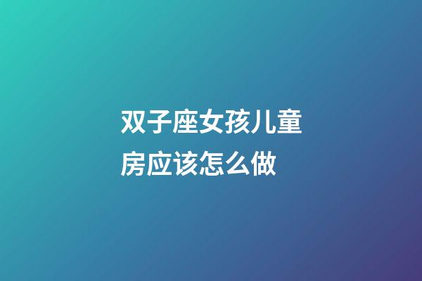 双子座女孩儿童房应该怎么做-第1张-星座运势-玄机派
