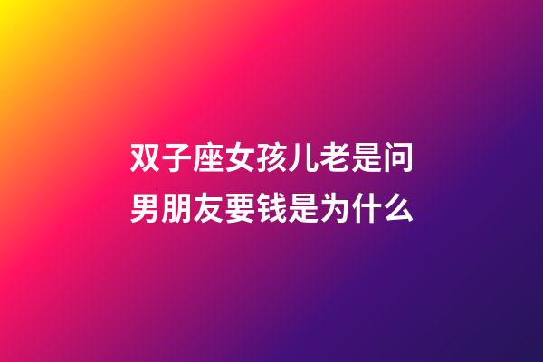 双子座女孩儿老是问男朋友要钱是为什么-第1张-星座运势-玄机派