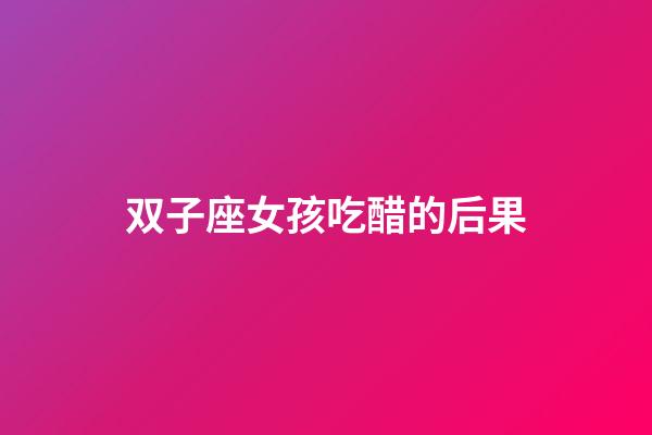 双子座女孩吃醋的后果-第1张-星座运势-玄机派