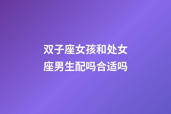 双子座女孩和处女座男生配吗合适吗-第1张-星座运势-玄机派