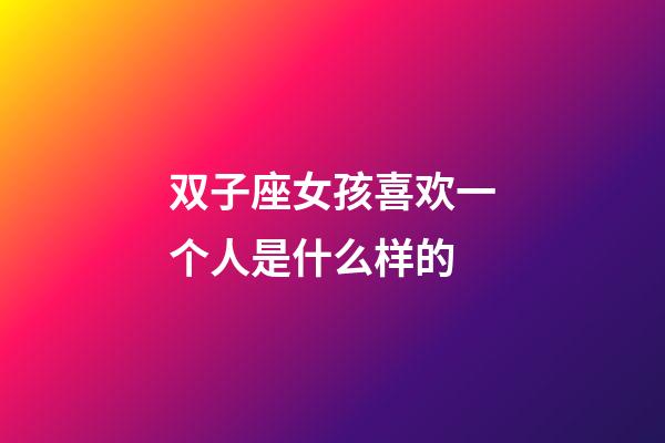 双子座女孩喜欢一个人是什么样的-第1张-星座运势-玄机派