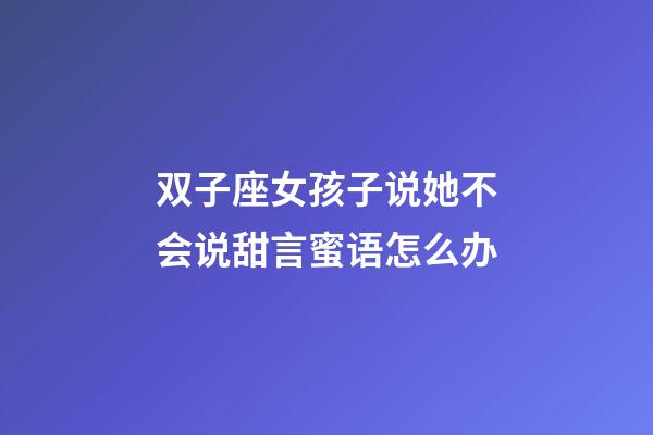 双子座女孩子说她不会说甜言蜜语怎么办-第1张-星座运势-玄机派