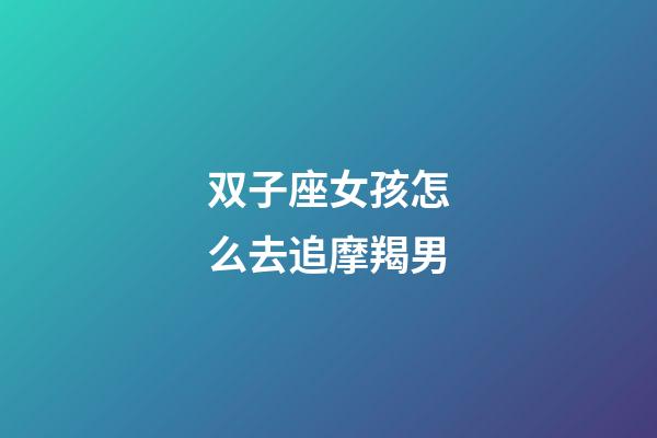 双子座女孩怎么去追摩羯男-第1张-星座运势-玄机派